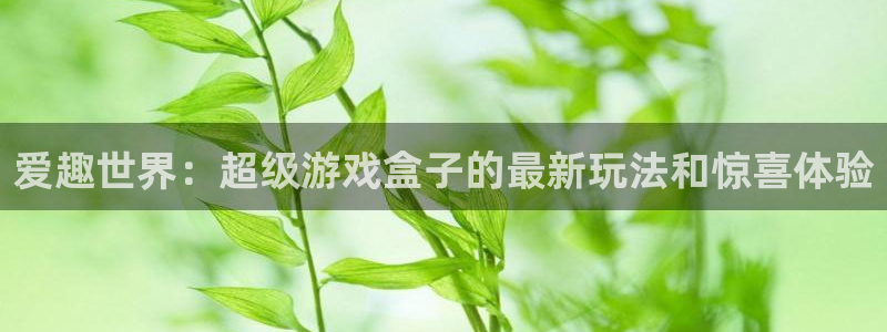 杏悦娱乐注册地址查询官网入口：爱趣世界：超级游戏盒子的最新玩
