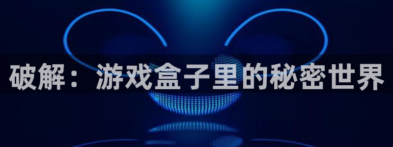 杏悦娱乐是什么app：破解：游戏盒子里的秘密世界