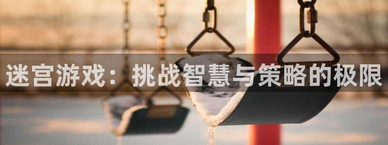 杏悦总代理：迷宫游戏：挑战智慧与策略的极限