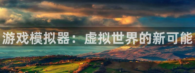 杏悦娱乐注册账号安全吗：游戏模拟器：虚拟世界的新可能