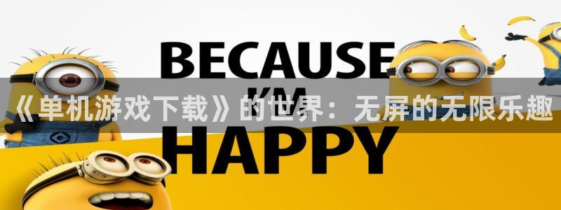 杏悦娱乐登录测试：《单机游戏下载》的世界：无屏的无限乐趣